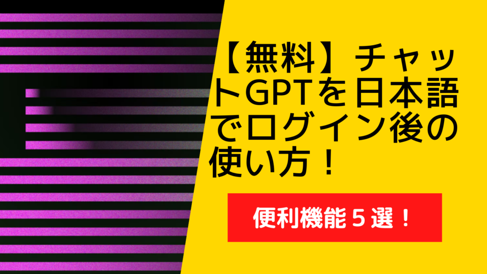 【無料】チャットGPTを日本語でログイン後の使い方！便利機能５選！