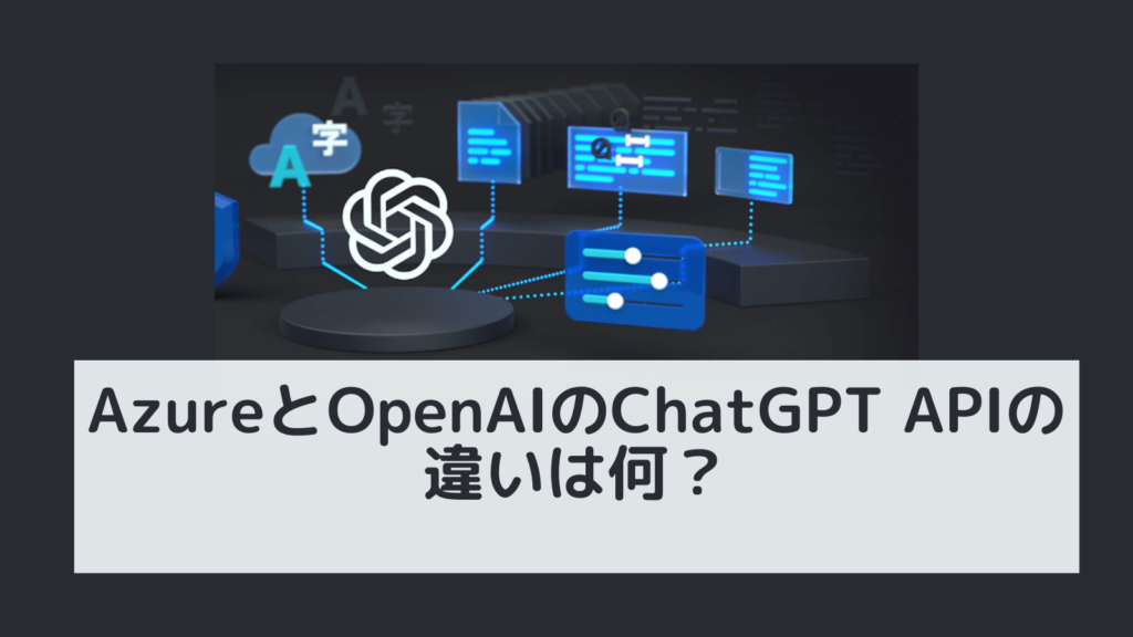 AzureとOpenAIのChatGPT APIの違いは何？
