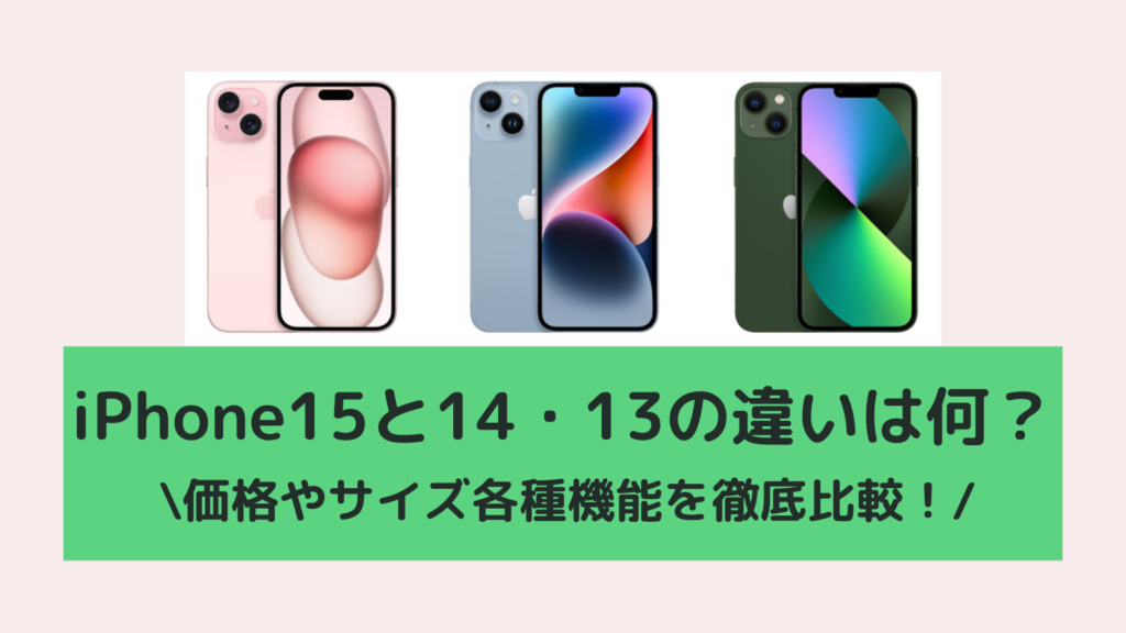 iPhone15と14・13の違いは何？価格やサイズ各種機能を徹底比較！